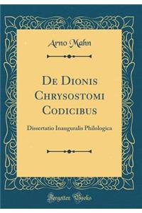 de Dionis Chrysostomi Codicibus: Dissertatio Inauguralis Philologica (Classic Reprint)