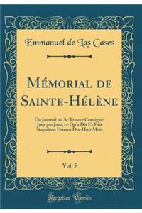 Mï¿½morial de Sainte-Hï¿½lï¿½ne, Vol. 5: Ou Journal Ou Se Trouve Consignï¿½, Jour Par Jour, Ce Qu'a Dit Et Fait Napolï¿½on Durant Dix-Huit Mois (Classic Reprint)
