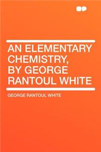 An Elementary Chemistry, by George Rantoul White