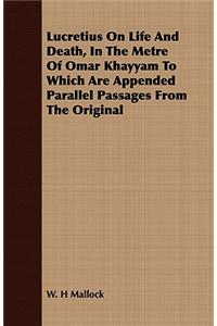 Lucretius on Life and Death, in the Metre of Omar Khayyam to Which Are Appended Parallel Passages from the Original