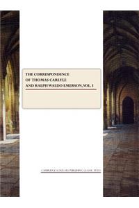 The Correspondence of Thomas Carlyle and Ralph Waldo Emerson, Vol. I