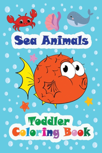 Sea Animals - Toddler Coloring Book: Beautiful sea creatures Easy and big coloring pages for toddlers