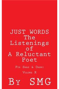 JUST WORDS - The Listenings of A Reluctant Poet For Shae & Danni Volume R