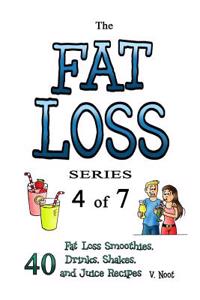 The Fat Loss Series: The Fat Loss Series: Book 4 of 7 - 40 Fat Loss Smoothies, Drinks, Shakes, and Juice Recipes (Fat Loss Juice, Fat Loss