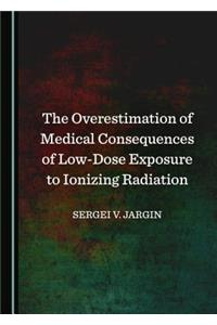 Overestimation of Medical Consequences of Low-Dose Exposure to Ionizing Radiation