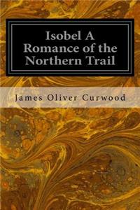 Isobel A Romance of the Northern Trail