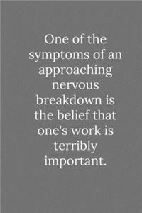 One of the symptoms of an approaching nervous breakdown