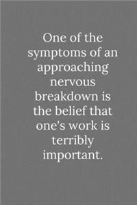 One of the symptoms of an approaching nervous breakdown