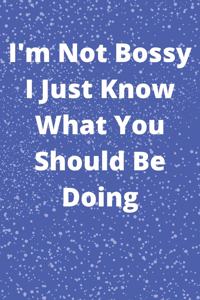 I'm Not Bossy I Just Know What You Should Be Doing
