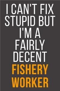 I Can't Fix Stupid But I'm A Fairly Decent Fishery Worker