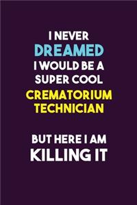 I Never Dreamed I would Be A Super Cool Crematorium Technician But Here I Am Killing It