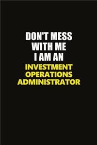 Don't Mess With Me I Am An Investment Operations Administrator