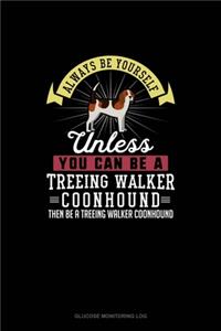 Always Be Yourself Unless You Can Be A Treeing Walker Coonhound Then Be A Treeing Walker Coonhound