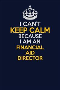 I Can't Keep Calm Because I Am An Financial Aid Director