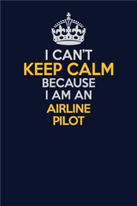 I Can't Keep Calm Because I Am An Airline Pilot
