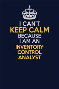 I Can't Keep Calm Because I Am An Inventory Control Analyst