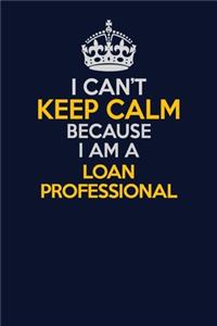 I Can't Keep Calm Because I Am A Loan Professional