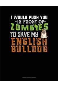 I Would Push You In Front Of Zombies To Save My English Bulldog