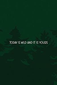 Today Is Wild And It Is Yours