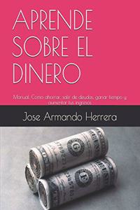 Aprende Sobre El Dinero: Manual: Cómo ahorrar, salir de deudas, ganar tiempo, aumentar tus ingresos y alcanzar la libertad financiera.