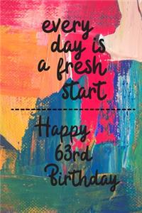Every day is a fresh start Happy 63rd Birthday