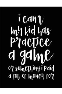 I Can't My Kid Has Practice A Game Or Something I Paid A Lot Of Money For