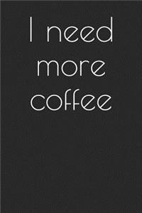I Need More Coffee: A Lined Notebook for Your Everyday Needs