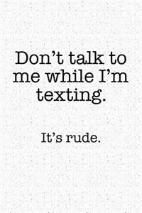 Don't Talk to Me While I'm Texting It's Rude