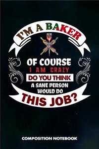 I Am a Baker of Course I Am Crazy Do You Think a Sane Person Would Do This Job