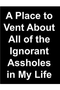 A Place to Vent about All of the Ignorant Assholes in My Life Lined Notebooks