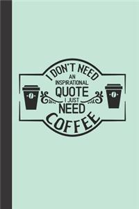 I Don't Need an Inspirational Quote I Just Need Coffee