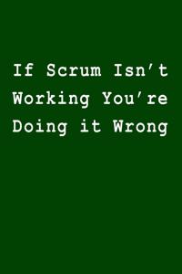 If Scrum Isn't Working You Re Doing It Wrong