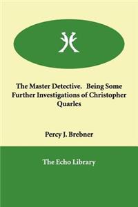 The Master Detective. Being Some Further Investigations of Christopher Quarles