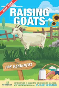 Raising Goats For Beginners 2022-202: Step-By-Step Guide to Raising Happy, Healthy Goats For Milk, Cheese, Meat, Fiber, and More With The Most Up-To-Date Information