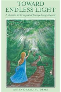 Toward Endless Light: A Christian Writer's Spiritual Journey Through Memoir