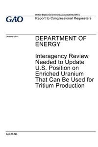 Department of Energy, interagency review needed to update U.S. position on enriched uranium that can be used for tritium production