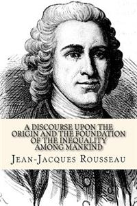 Discourse Upon the Origin and the Foundation of the Inequality Among Mankind