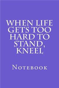 When Life Gets Too Hard To Stand, Kneel