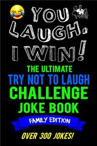 You Laugh, I Win! The Ultimate Try Not To Laugh Challenge Joke Book