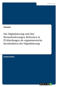 Digitalisierung und ihre Herausforderungen. Reformen in IT-Abteilungen als organisatorische Kernfunktion der Digitalisierung