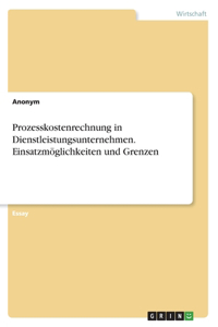 Prozesskostenrechnung in Dienstleistungsunternehmen. Einsatzmöglichkeiten und Grenzen