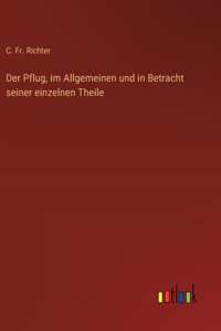 Der Pflug, im Allgemeinen und in Betracht seiner einzelnen Theile