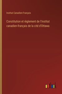 Constitution et règlement de l'Institut canadien-français de la cité d'Ottawa