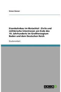Eisenbahnbau im Wutachtal - Zivile und militärische Intentionen am Ende des 19. Jahrhunderts im Großherzogtum Baden und dem Deutschen Reich