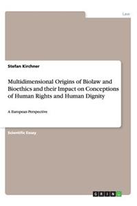Multidimensional Origins of Biolaw and Bioethics and their Impact on Conceptions of Human Rights and Human Dignity