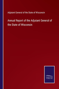 Annual Report of the Adjutant General of the State of Wisconsin