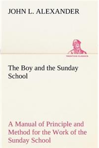 Boy and the Sunday School A Manual of Principle and Method for the Work of the Sunday School with Teen Age Boys