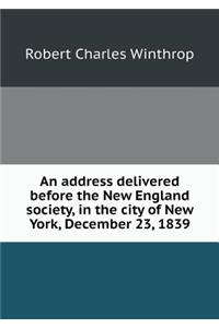 An Address Delivered Before the New England Society, in the City of New York, December 23, 1839