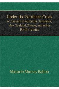 Under the Southern Cross Or, Travels in Australia, Tasmania, New Zealand, Samoa, and Other Pacific Islands