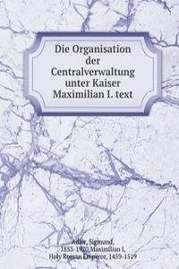 Die Organisation der Centralverwaltung unter Kaiser Maximilian I. text